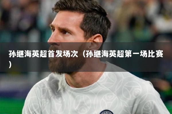 孫繼海英超首發(fā)場(chǎng)次（孫繼海英超第一場(chǎng)比賽）