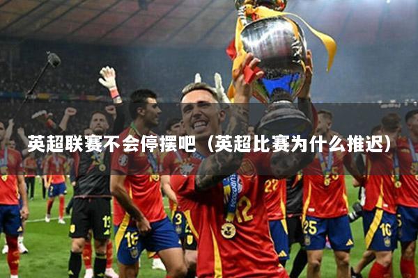 英超聯(lián)賽不會(huì)停擺吧（英超比賽為什么推遲）