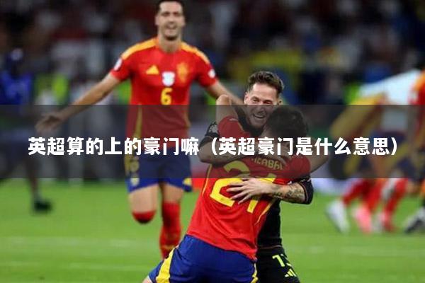 英超算的上的豪門嘛（英超豪門是什么意思）