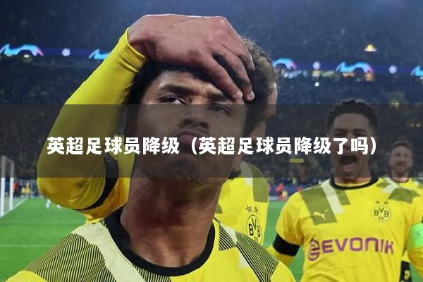 英超足球員降級(jí)（英超足球員降級(jí)了嗎）